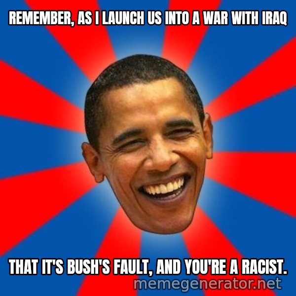 Obama meme: Remember, as I launch us into a war with Iraq / That it's Bush's fault, and you're a racist.