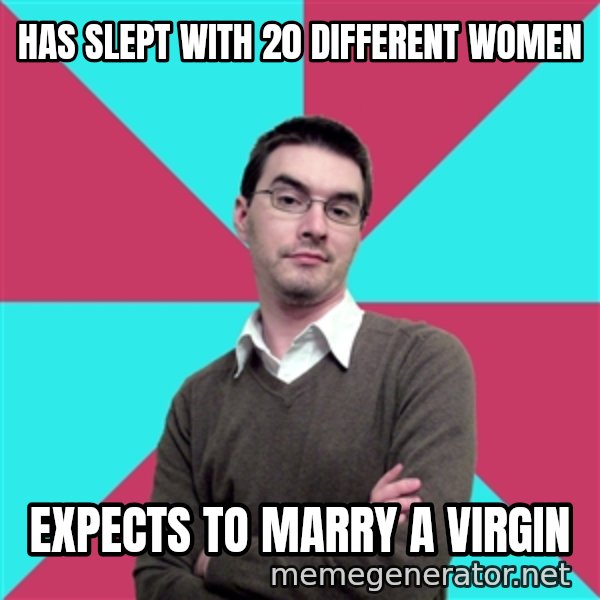 Privilege Denying Dude meme: has slept with 20 different women / expects to marry a virgin