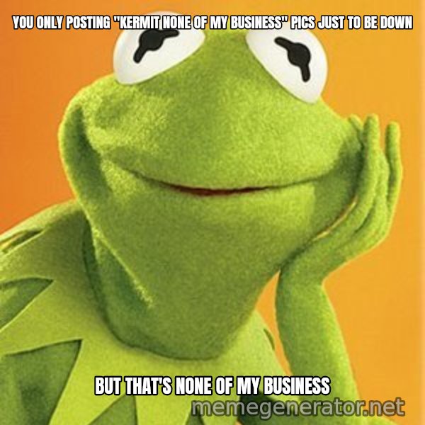 Kermit the frog meme: you only posting "kermit none of my business" pics just to be down / but that's none of my business