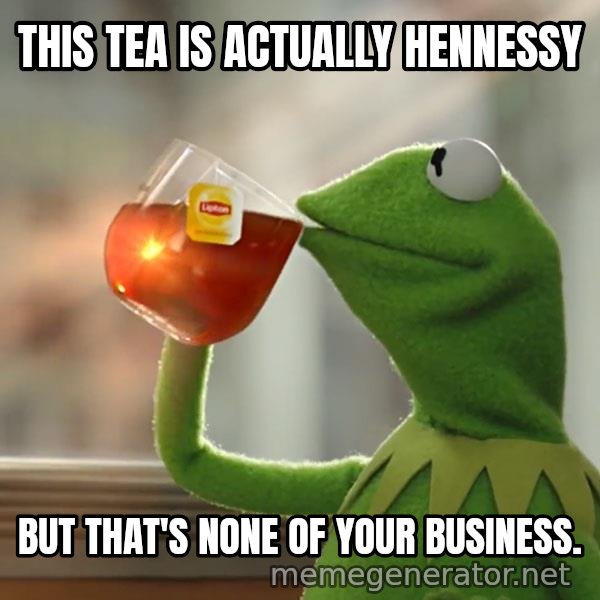Kermit The Frog Drinking Tea meme: This tea is actually Hennessy / But that's none of your business.