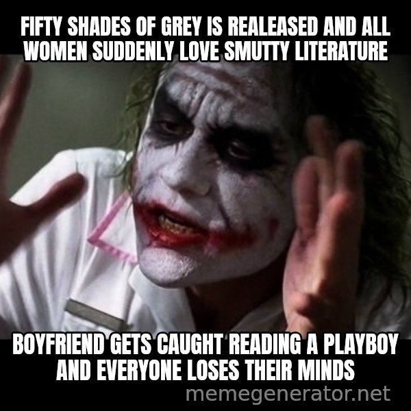 joker mind loss meme: fifty shades of grey is realeased and all women suddenly love smutty literature / boyfriend gets caught reading a playboy and everyone loses their minds