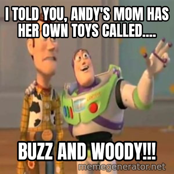 X, X Everywhere  meme: i told you, andy's mom has her own toys called.... / buzz and woody!!!