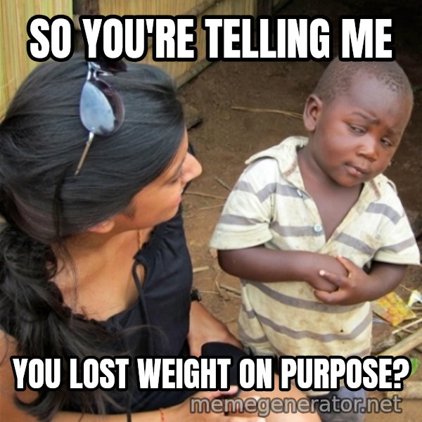 So You're Telling me meme: So you're telling me / you lost weight on purpose?