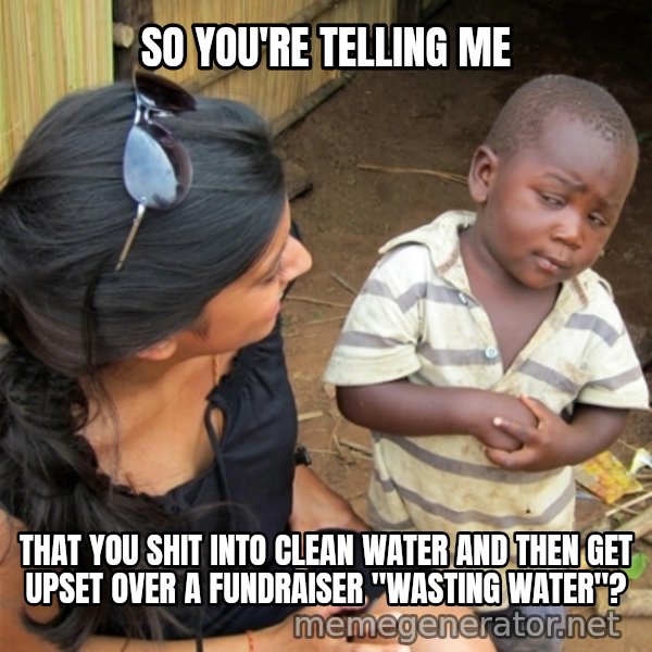 So You're Telling me meme: So You're Telling me / that you shit into clean water and then get upset over a fundraiser "wasting water"?