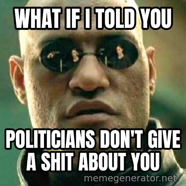What if I told you / Matrix Morpheus meme: what if i told you / politicians don't give a shit about you