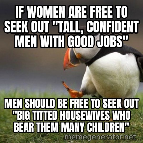 Unpopular Opinion Puffin meme: IF WOMEN ARE FREE TO SEEK OUT "TALL, CONFIDENT MEN WITH GOOD JOBS" / MEN SHOULD BE FREE TO SEEK OUT "BIG TITTED HOUSEWIVES WHO BEAR THEM MANY CHILDREN"