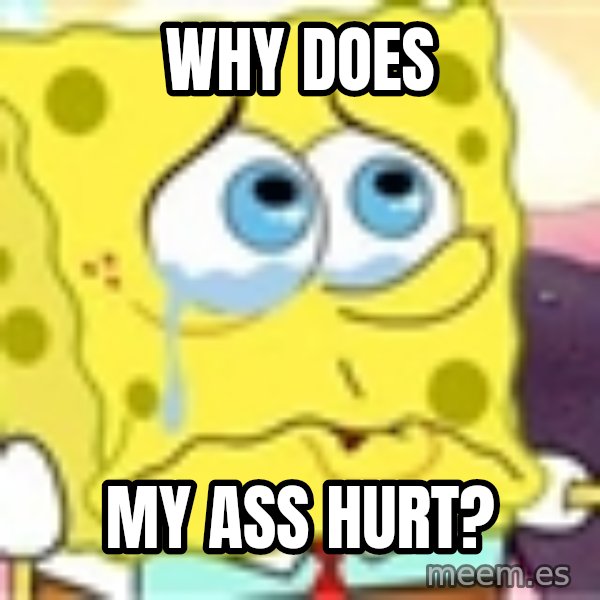 Spongebob meme: Why does / My ass hurt?