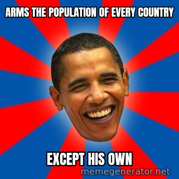 Obama meme: Arms the population of every country / except his own