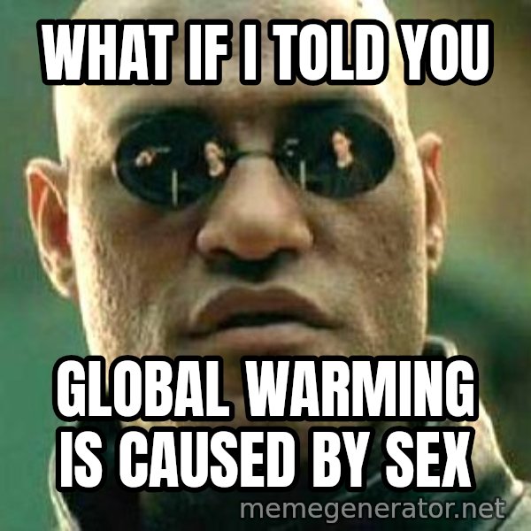 What if I told you / Matrix Morpheus meme: what if i told you / global warming is caused by sex