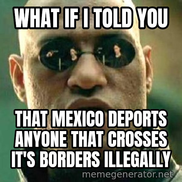 What if I told you / Matrix Morpheus meme: What if I told you / That Mexico deports anyone that crosses it's borders illegally