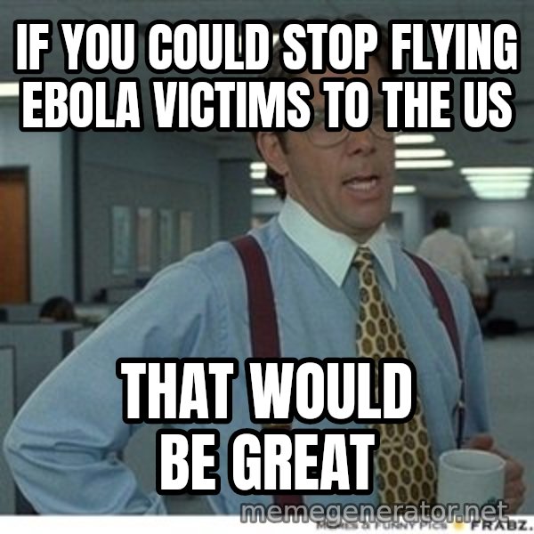 Office Space That Would Be Great meme: If you could stop flying ebola victims to the us / That would be great