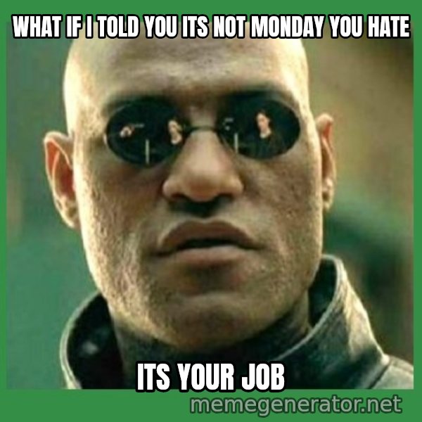 Matrix Morpheus meme: what if i told you its not monday you hate / its your job