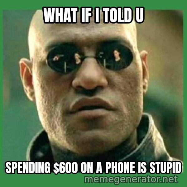 Matrix Morpheus meme: what if i told u / spending $600 on a phone is stupid