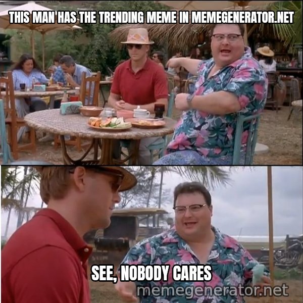 See? Nobody Cares meme: This man has the trending meme in memegenerator.net / See, nobody cares