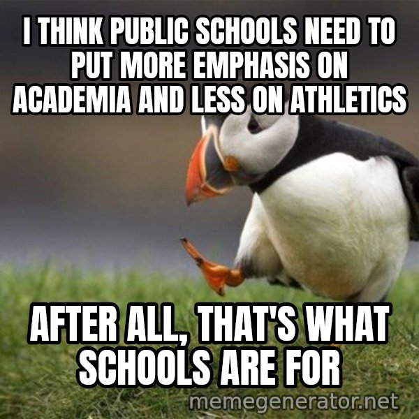 Unpopular Opinion Puffin meme: I think public schools need to put more emphasis on academia and less on athletics / After all, that's what schools are for
