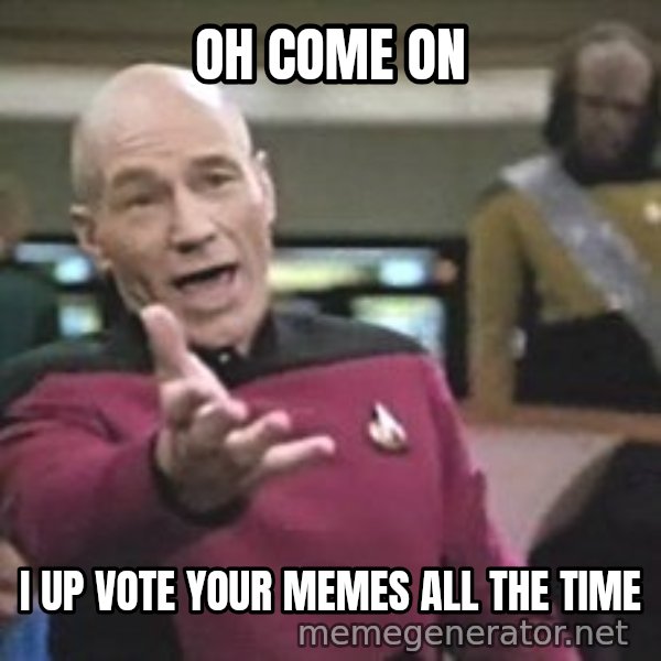 Captain Picard meme: oh come on / i up vote your memes all the time