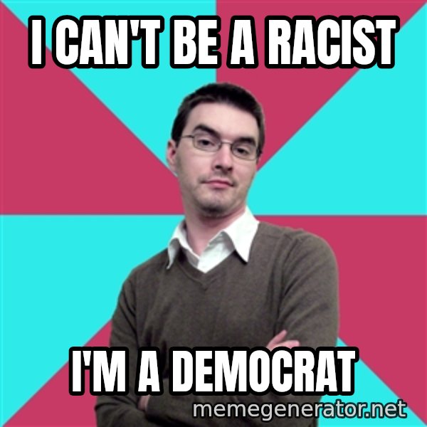 Privilege Denying Dude meme: i can't be a racist / i'm a democrat