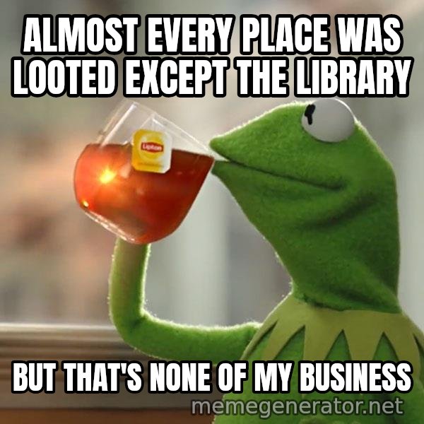 Kermit The Frog Drinking Tea meme: Almost Every place was looted except the library / But that's none of my business
