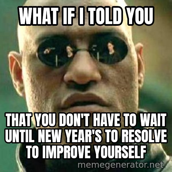 What if I told you / Matrix Morpheus meme: What if I told you / That you don't have to wait until New Year's to resolve to improve yourself