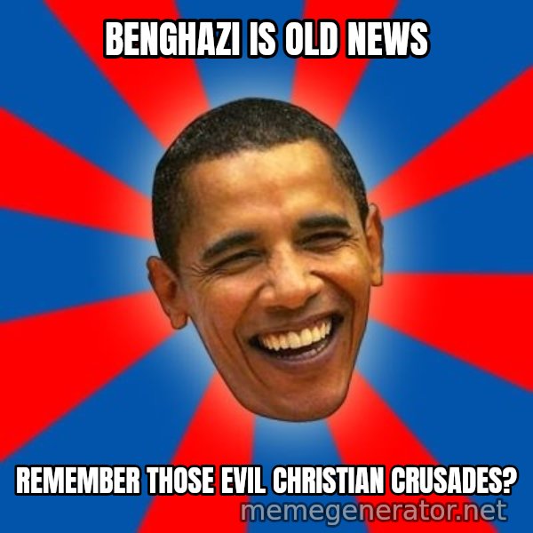 Obama meme: benghazi is old news / remember those evil christian crusades?