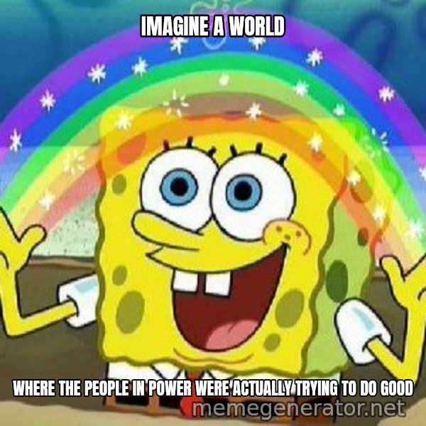 Imagination meme: imagine a world / where the people in power were actually trying to do good