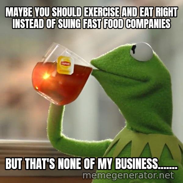 Kermit The Frog Drinking Tea meme: Maybe you should exercise and eat right instead of suing fast food companies / But that's none of my business.......
