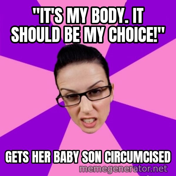 Privilege Denying Feminist meme: "It's my body. It should be my choice!" / Gets her baby son circumcised