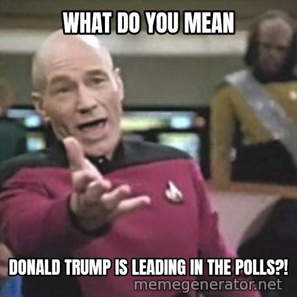 Captain Picard meme: what do you mean / donald trump is leading in the polls?!