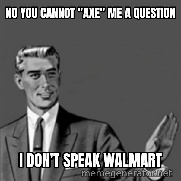 Correction Guy meme: no you cannot "axe" me a question / I don't speak Walmart
