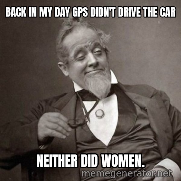 1889 [10] guy meme: Back in my day Gps didn't drive the car / Neither did women.