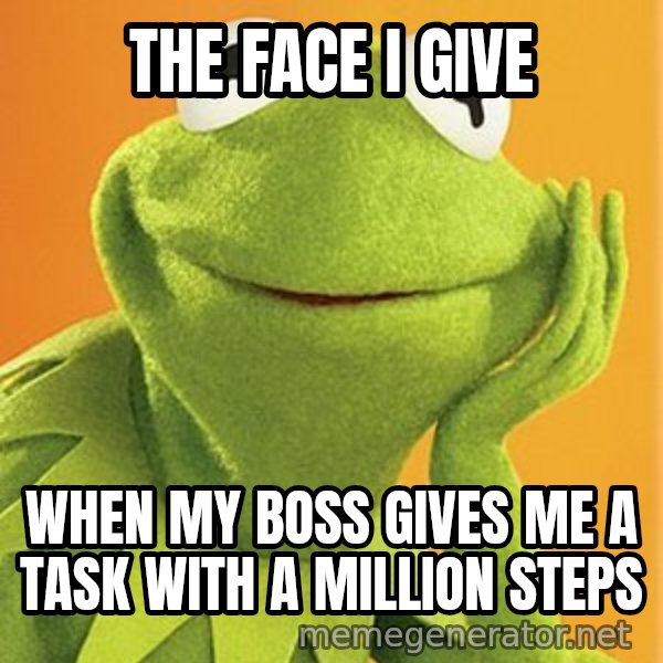 Kermit the frog meme: The Face I Give / When my boss gives me a task with a million steps