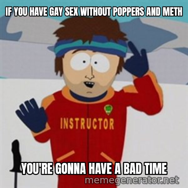 SouthPark Bad Time meme meme: if you have gay sex without poppers and meth / you're gonna have a bad time