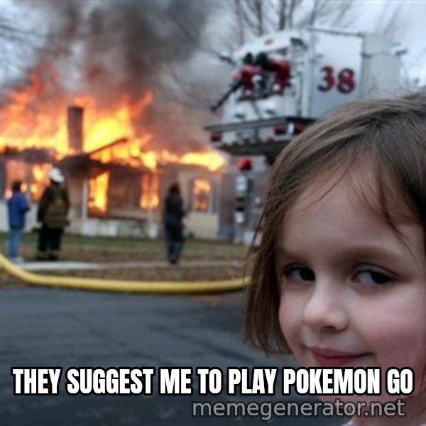 Disaster Girl meme: THEY SUGGEST ME TO PLAY POKEMON GO