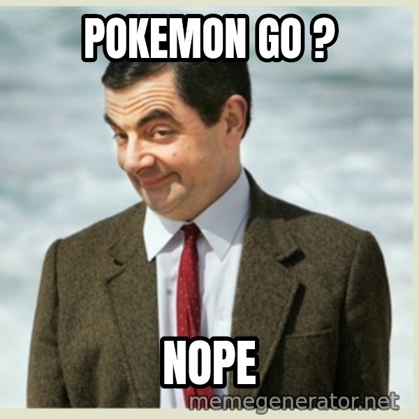 MR bean meme: POKEMON GO ? / NOPE