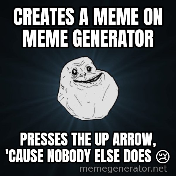 Forever Alone meme: creates a meme on meme generator / presses the up arrow, 'cause nobody else does 😢