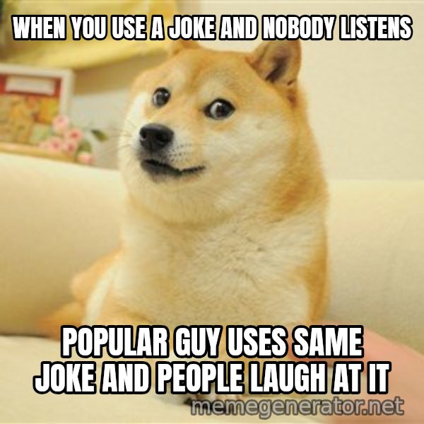 so doge meme: when you use a joke and nobody listens / popular guy uses same joke and people laugh at it