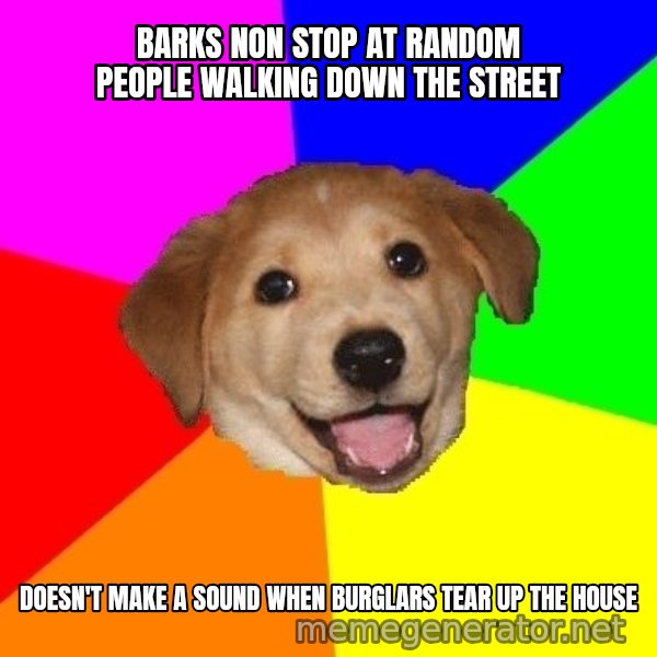 Advice Dog meme: Barks non stop at random people walking down the street / doesn't make a sound when burglars tear up the house