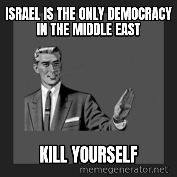 kill yourself guy meme: Israel Is the only democracy in the Middle East / Kill yourself