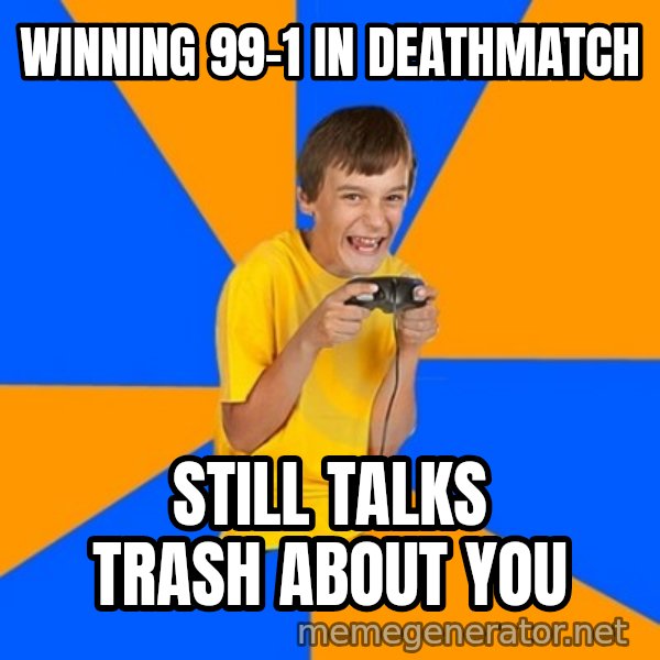 Annoying Gamer Kid meme: Winning 99-1 in deathmatch / Still talks trash about you