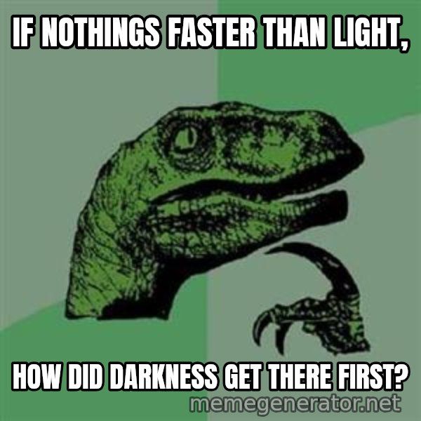 Philosoraptor meme: If NOTHINGs faster than LIGHT, / How did darkness get there first?