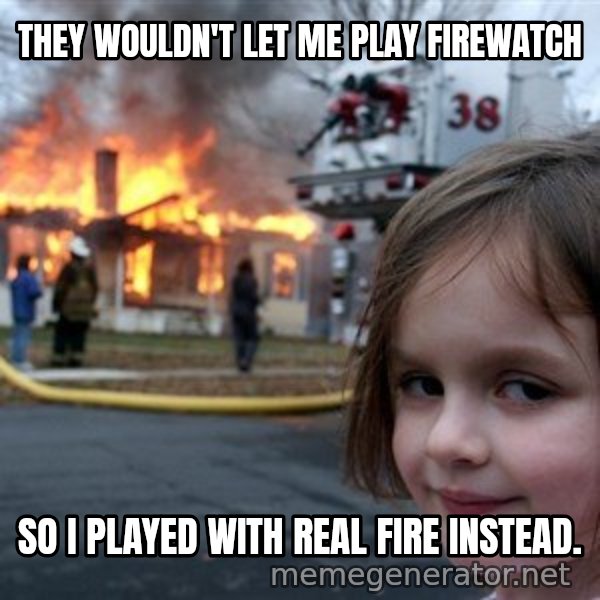 Disaster Girl meme: they wouldn't let me play firewatch / so I played with real fire instead.