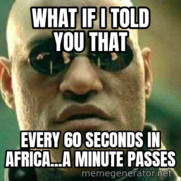 What If I Told You meme: what if i told you that / every 60 seconds in africa...a minute passes