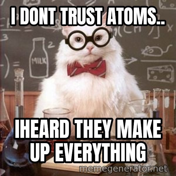 Chemistry Cat meme: I dont trust atoms.. / Iheard they make up evEryThing