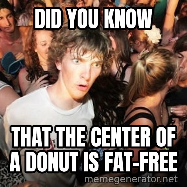 Sudden Realization Ralph meme: Did you know / that the center of a DONUT is fat-free