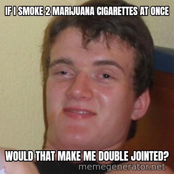 Stoner Stanley meme: If I smoke 2 marijuana cigarettes at once / would that make me double jointed?