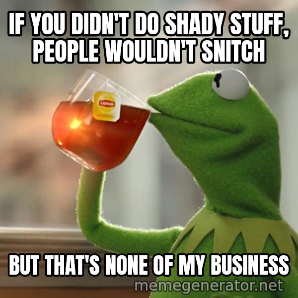 Kermit The Frog Drinking Tea meme: If you didn't do shady stuff, people wouldn't snitch / But that's none of my business
