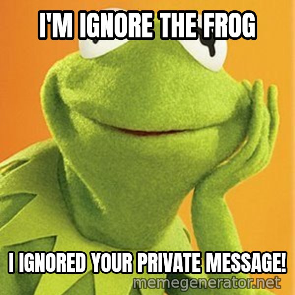 Kermit the frog meme: I'm Ignore the Frog / I ignored your private message!