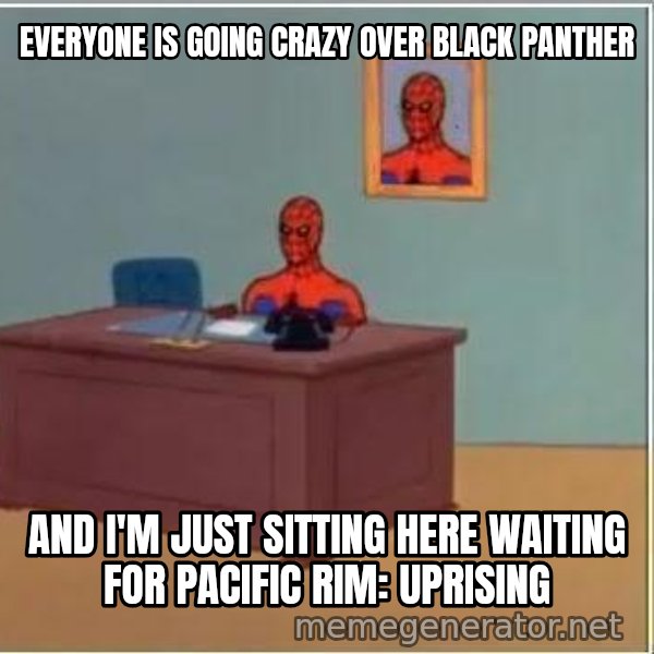 Spiderman Desk meme: everyone is going crazy over black panther / and i'm just sitting here waiting for pacific rim: uprising