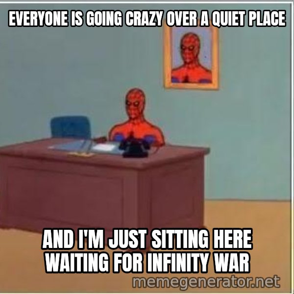 Spiderman Desk meme: everyone is going crazy over a quiet place / and i'm just sitting here waiting for infinity war