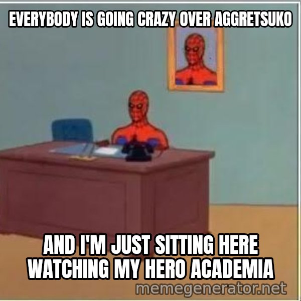 Spiderman Desk meme: everybody is going crazy over aggretsuko / and i'm just sitting here watching my hero academia